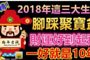 2018年這三大生肖腳踩聚寶盆，財運好到起飛，一好就是10年