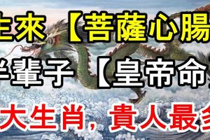 生來【菩薩心腸】，半輩子【皇帝命】的4大生肖，貴人最多！