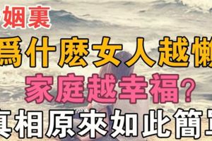 婚姻裡，為什麼女人越懶，家庭越幸福？真相原來如此簡單！