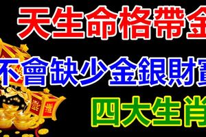 天生命格帶金，不會缺少金銀財寶的四大生肖