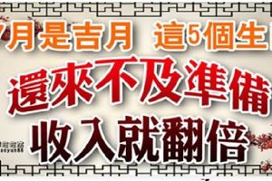 7月是吉月，這5個生肖還來不及準備，就收入翻倍了！