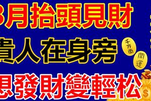 8月抬頭見財，貴人在身旁，想發財變輕松的3大生肖