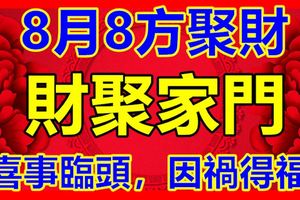 3大生肖8月8方聚財，財聚家門，喜事臨頭，因禍得福！