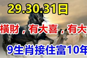 7月29.30.31日有橫財，有大喜，有大獎，9生肖接住富10年！