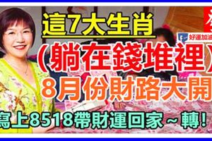 這7大生肖，躺在錢堆裡，8月份財路大開。