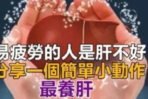 【養肝秘訣】易疲勞的人是肝不好，分享一個簡單小動作，最養肝！