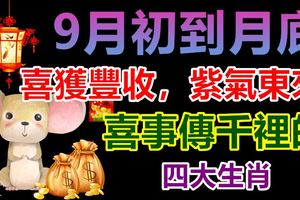 9月初到月底，喜獲豐收，紫氣東來，喜事傳千裡的4大生肖