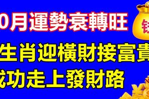 10月運勢衰轉旺，3生肖迎橫財接富貴，成功走上發財路