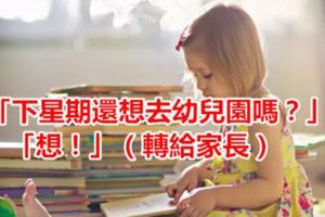 「下星期還想去幼兒園嗎？」「想！」（轉給家長）