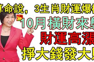 算命說，3生肖財運爆棚，10月橫財來襲，財運高漲，掙大錢發大財