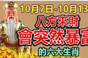 10月7日-10月13日，八方來財，六大生肖突然暴富！