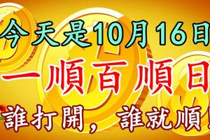 今天是10月16日，一順百順日，誰打開，誰就順！