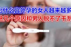 為什麼宮外孕的女人越來越多，這幾個原因，和男人脫不了干係