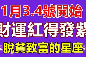 1月3.4號開始，財運紅得發紫，脫貧致富的星座