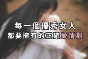 每一個優秀女人，都要擁有的正確「愛情觀」！