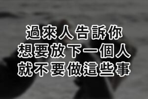 過來人告訴你：想要放下一個人，就不要做這些事