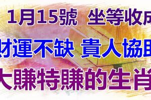 1月15號起財運不缺，貴人多協助，坐等收成，大賺特賺的生肖