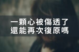 人生沒有「後悔藥」：「一顆心被傷透」了，還能再次「復原」嗎？