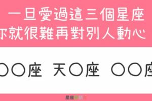 找不到比他們更好的人！一旦愛過「這三個星座」你就很難再對別人動心了！