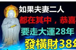 如果夫妻二人都在其中，恭喜了，你要走大運28年