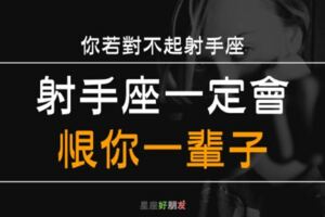 射手座不能接受「背叛」，你若對不起射手座，射手座一定會「痛恨」你一輩子！