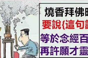 燒香拜佛時，一定要說{這句話}，相當於念經百遍，再許願才靈驗