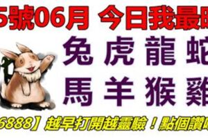 05號06月，今日我最旺！兔虎龍蛇馬羊猴雞！【56888】越早打開越靈驗！點個讚吧！