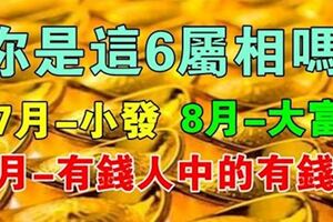 這6屬相：7月小發，8月大富，9月雙喜臨門