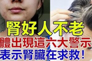 腎好人不老，當身體出現這「六大警示」後，表示腎臟在求救