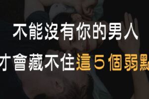 「不能沒有你」的12星座男，才會藏不住「這５個弱點」！愛你越深越明顯！