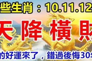 這幾個生肖：8月10.11.12號3天內天降橫財，你的好運來了，別錯過了