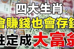 會賺錢也會存錢，註定會成為大富翁的生肖