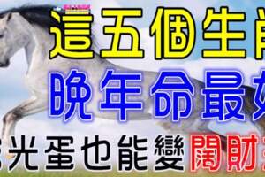 誰屬這五個生肖，晚年命最好，窮光蛋也能變「闊財主」