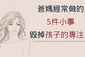 爸媽經常做的「5件小事」，正在毀掉孩子的專注力！