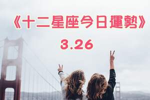 《十二星座今日運勢》3月26日：運勢平平量力而行，保持樂觀向上的心態為宜