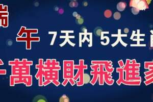 端午節5大生肖，7天內得過路財神厚愛,千萬橫財「飛」進家