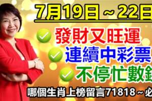 7月19日～22日發財又旺運，連續中彩票，不停忙數錢的生肖