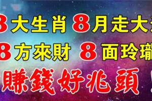 8月走大運的生肖，8方來財，8面玲瓏，賺錢好兆頭