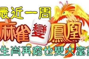 最近一周麻雀變鳳凰，鹹魚翻身的生肖