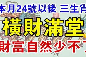 本月24號以後橫財滿堂的生肖，財富自然少不了