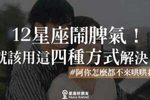 「你不要碰我拉！阿你怎麼都不來哄哄我？！」12星座鬧脾氣！就該用這「四種方式」解決！