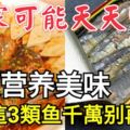 魚很營養美味，但是這3類魚千萬別再吃了！你家可能天天吃！