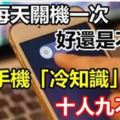 手機每天關機一次，這樣好還是不好？這些手機「冷知識」，十人九不知！