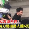 吵架殺女友還不夠！惡男持刀隨機捅人釀6死12傷