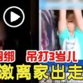 禽獸捆綁吊打3歲兒拍片激離家出走老婆