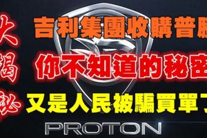 【火爆大揭秘】吉利集團收購普騰！政府說沒虧本！馬來西亞對人民的蒙騙！你也是買單者之一！