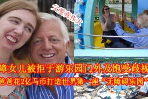 【父愛真偉大】因身障女兒被拒於遊樂園門外及飽受歧視眼光富豪爸爸花2億馬幣打造世界第一座「無障礙樂園」給她