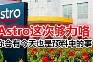 ASTRO這次夠力咯！你會有今天也是預料中的事！！