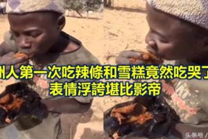 非洲人第一次吃辣條和雪糕竟然吃哭了表情浮誇堪比影帝