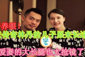 【好養眼！】羽壇傳奇林丹的兒子原來長這樣！愛妻的大長腿也太搶鏡了！